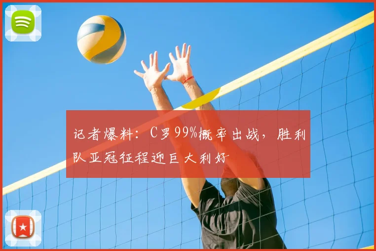 记者爆料:C罗99%概率出战,胜利队亚冠征程迎巨大利好