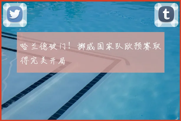 哈兰德破门!挪威国家队欧预赛取得完美开局