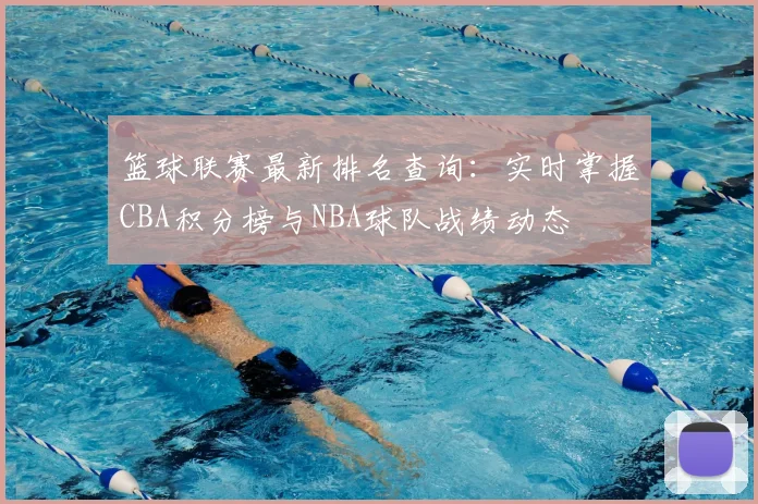 篮球联赛最新排名查询：实时掌握CBA积分榜与NBA球队战绩动态