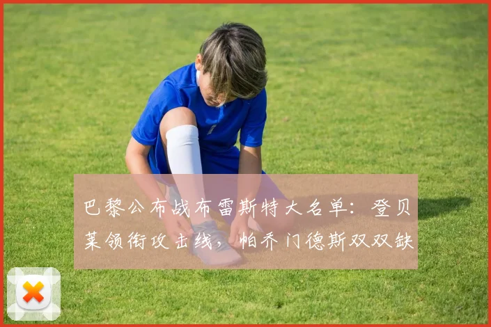巴黎公布战布雷斯特大名单:登贝莱领衔攻击线,帕乔门德斯双双缺席