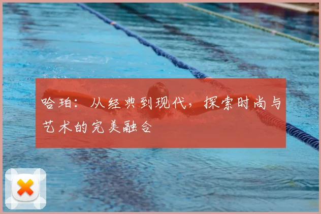 哈珀：从经典到现代，探索时尚与艺术的完美融合