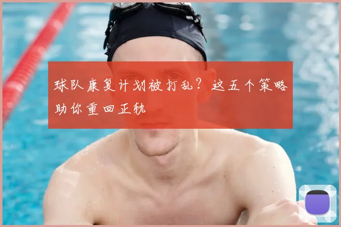 球队康复计划被打乱?这五个策略助你重回正轨