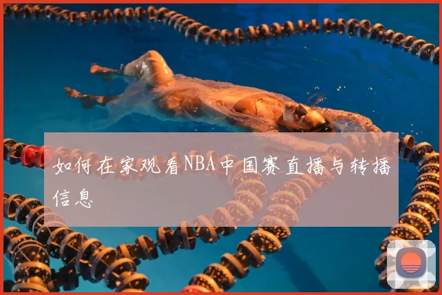 如何在家观看NBA中国赛直播与转播信息