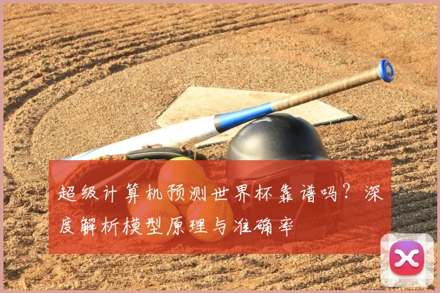 超级计算机预测世界杯靠谱吗？深度解析模型原理与准确率