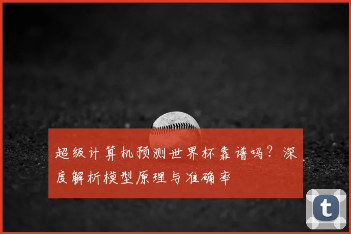 超级计算机预测世界杯靠谱吗？深度解析模型原理与准确率