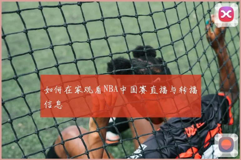 如何在家观看NBA中国赛直播与转播信息