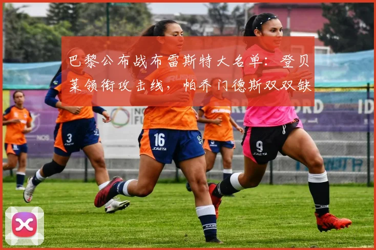巴黎公布战布雷斯特大名单：登贝莱领衔攻击线，帕乔门德斯双双缺席