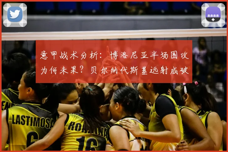 意甲战术分析:博洛尼亚半场围攻为何未果?贝尔纳代斯基远射成破局关键